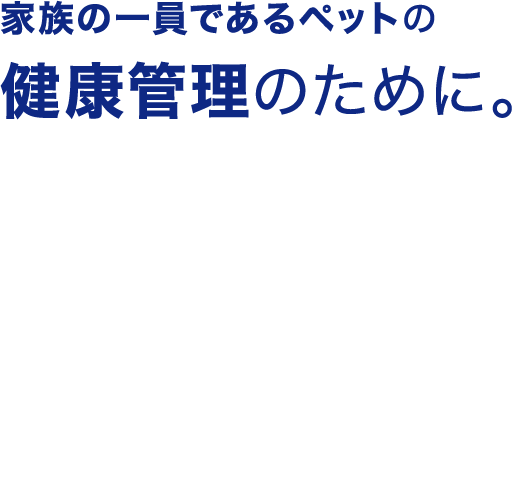 家族の一員であるペットの健康管理のために